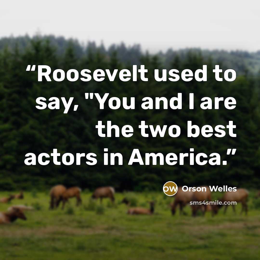 “Roosevelt used to say, "You and I are the two best actors in America.” quote by Orson Welles