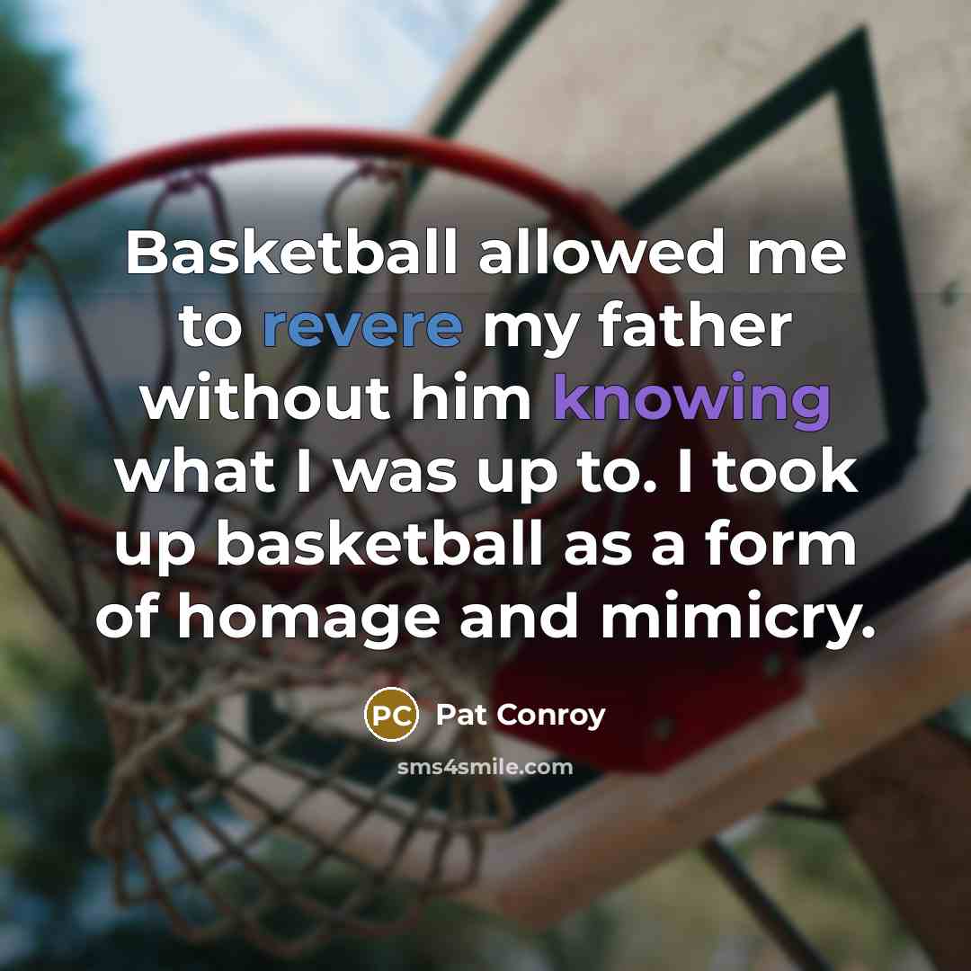 “Basketball allowed me to revere my father without him knowing…” quote by Pat Conroy