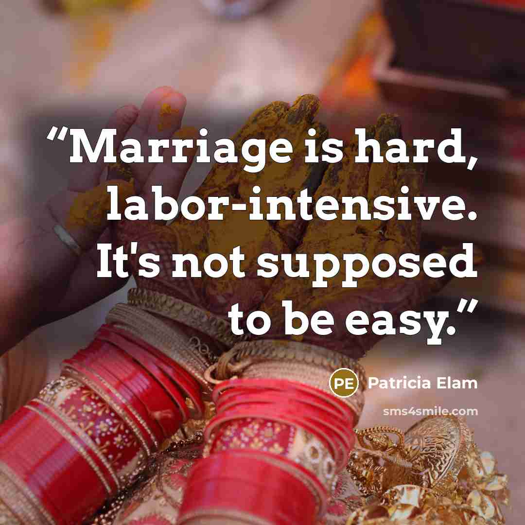 “Marriage is hard, labor-intensive. It's not supposed to be easy.” quote by Patricia Elam