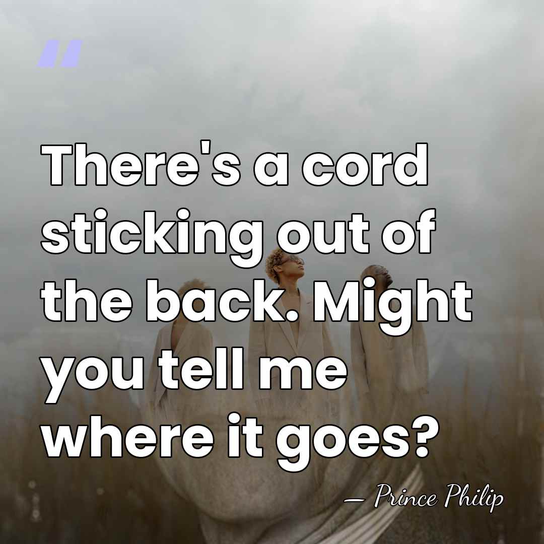 There's a cord sticking out of the back. Might you tell me&hellip; - Prince Philip