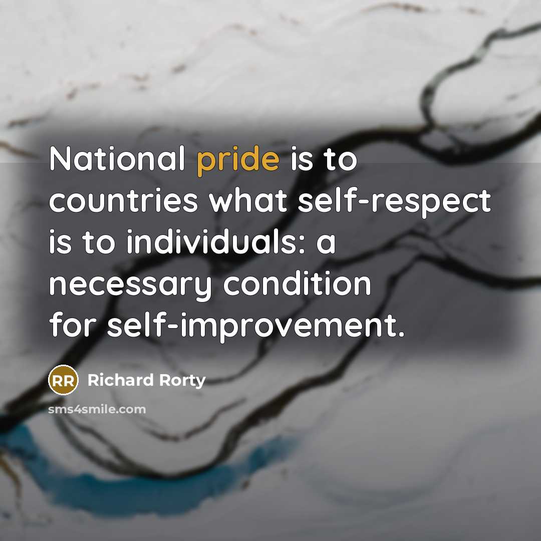 “National pride is to countries what self-respect is to individuals:…” quote by Richard Rorty