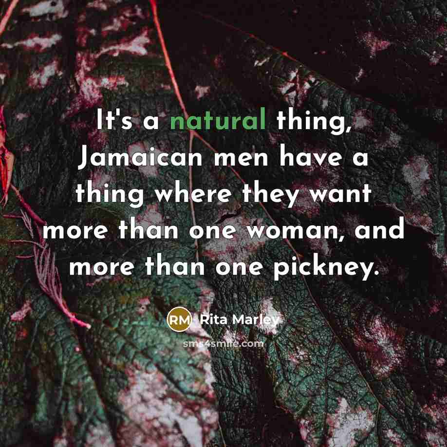 “It's a natural thing, Jamaican men have a thing where they want more than one woman, and more than one pickney.” quote by Rita Marley
