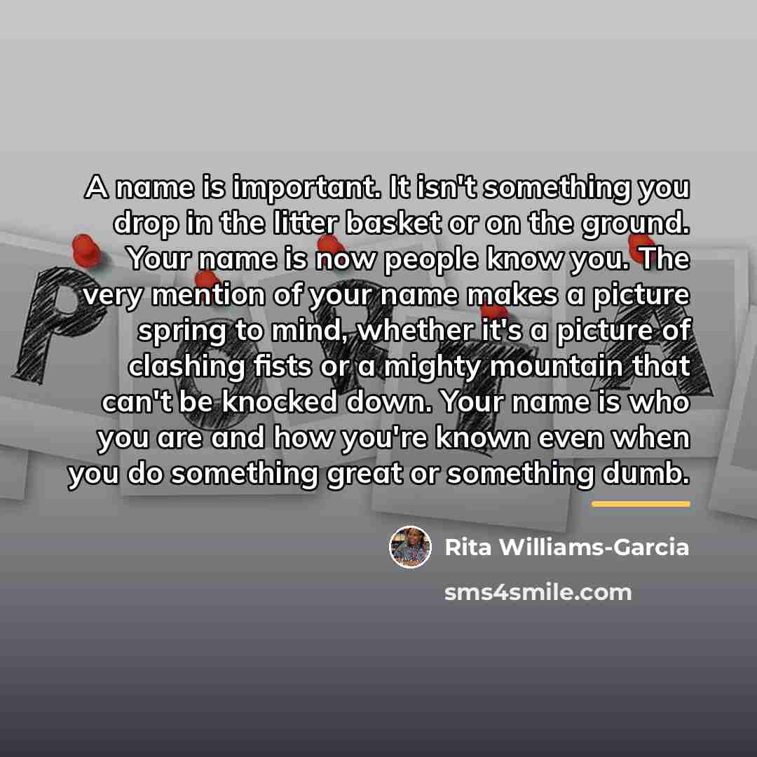 “A name is important. It isn't something you drop in…” quote by Rita Williams-Garcia