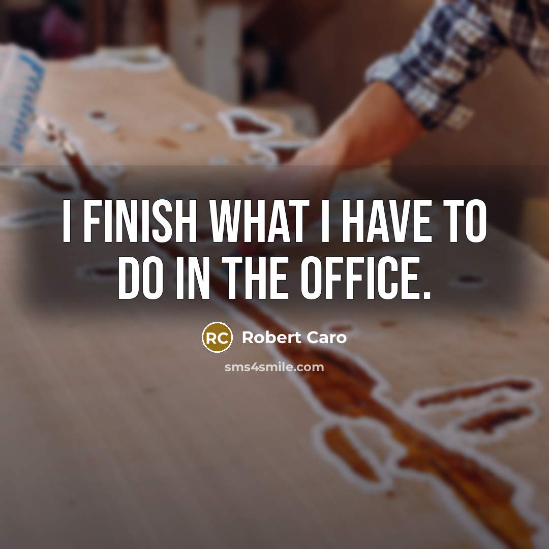 “I finish what I have to do in the office.…” quote by Robert Caro