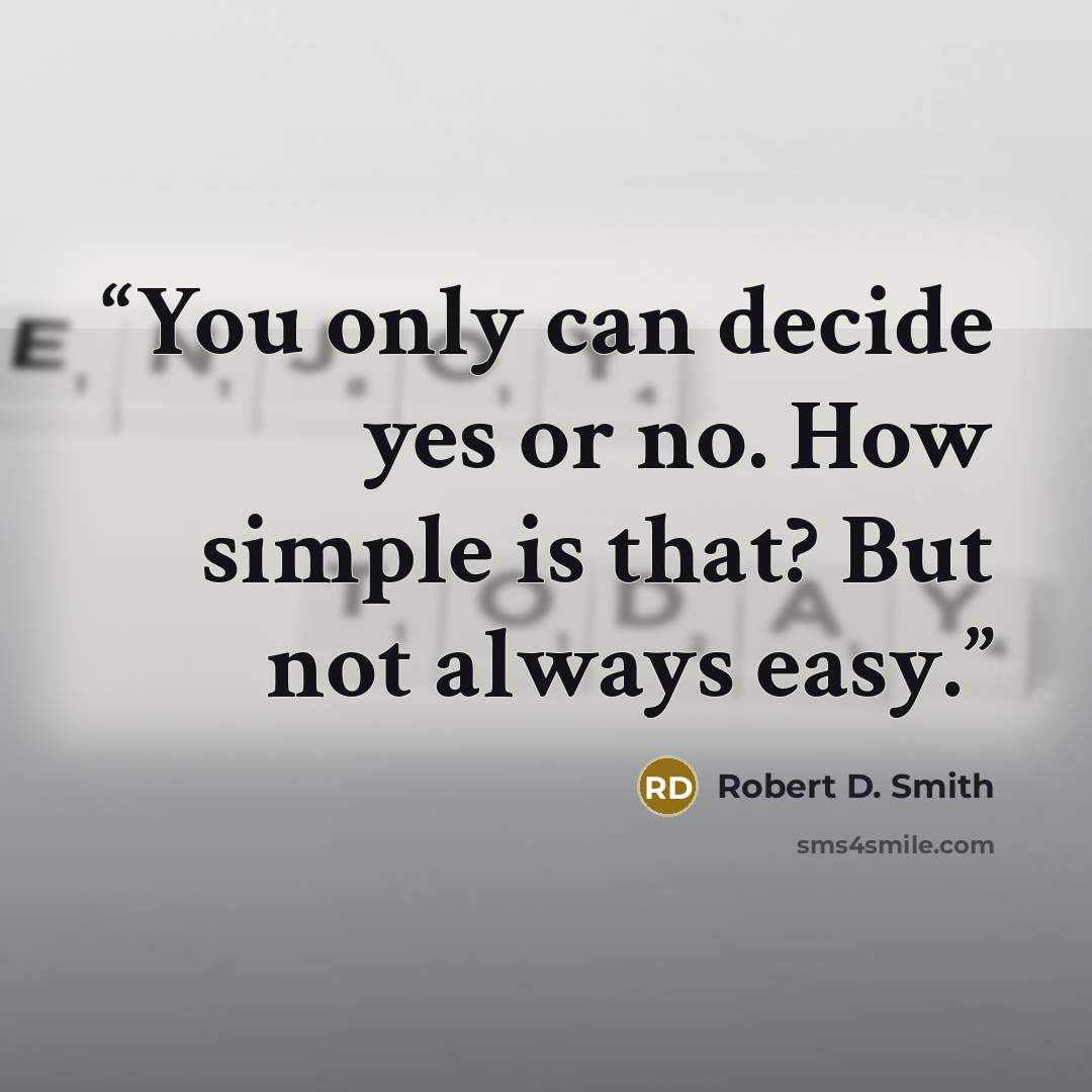 “You only can decide yes or no. How simple is that? But not always easy.” quote by Robert D. Smith