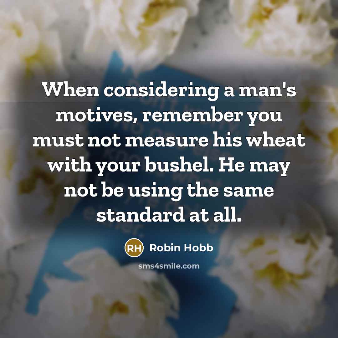 “When considering a man's motives, remember you must not measure…” quote by Robin Hobb
