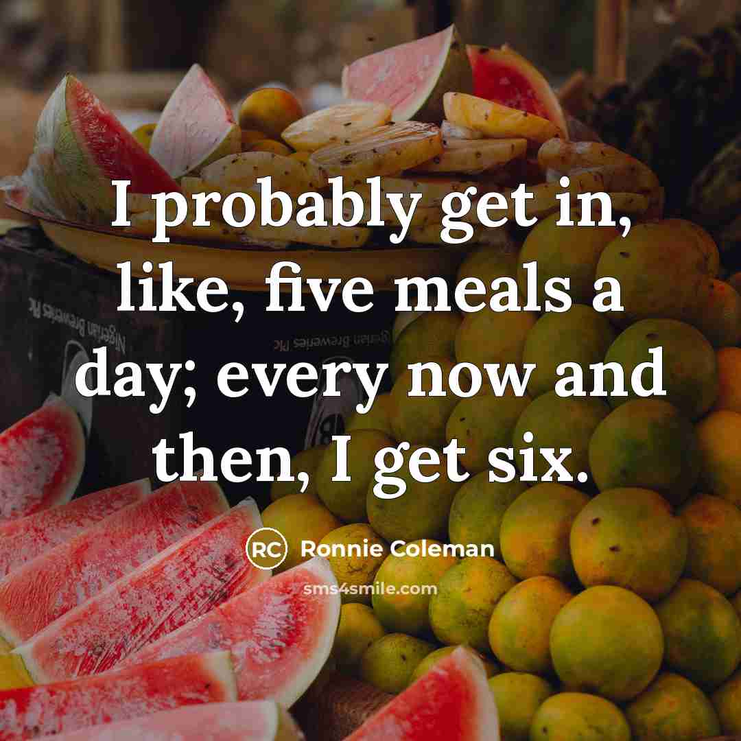 “I probably get in, like, five meals a day; every…” quote by Ronnie Coleman