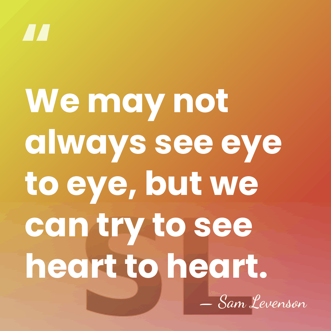 We may not always see eye to eye, but we can try&hellip; - Sam Levenson