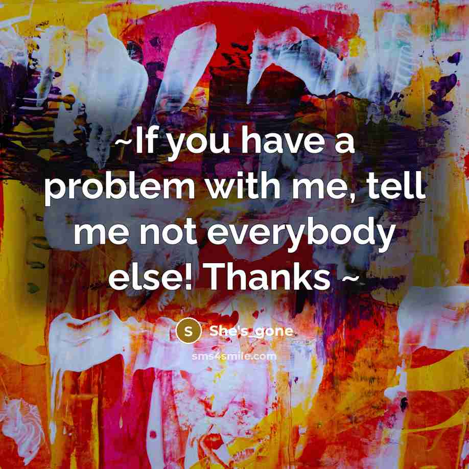 “~If you have a problem with me, tell me not everybody else! Thanks ~” quote by She's_gone