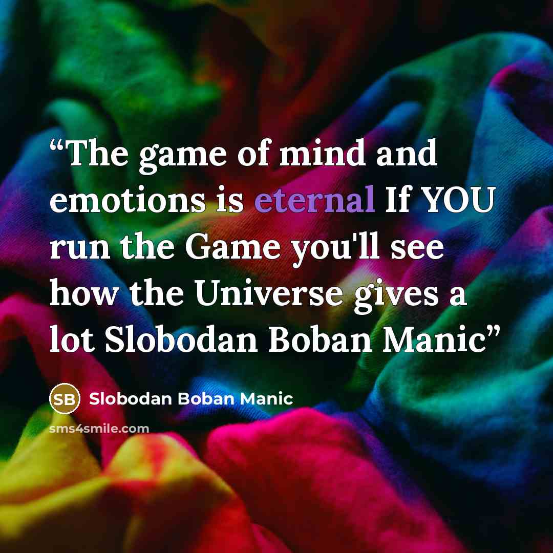 “The game of mind and emotions is eternal If YOU run the Game you'll see how the Universe gives a lot Slobodan Boban Manic” quote by Slobodan Boban Manic