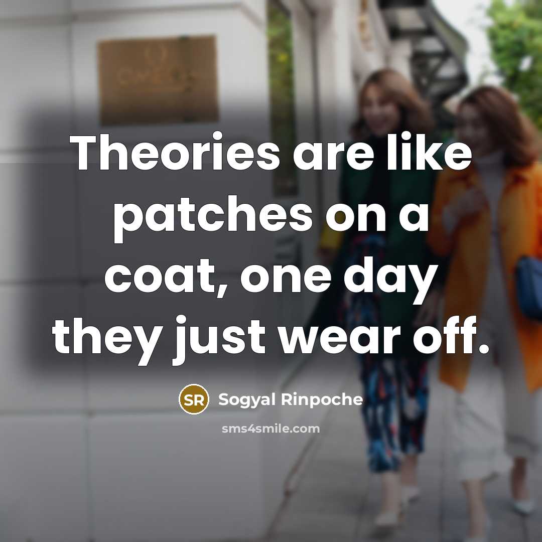 “Theories are like patches on a coat, one day they…” quote by Sogyal Rinpoche