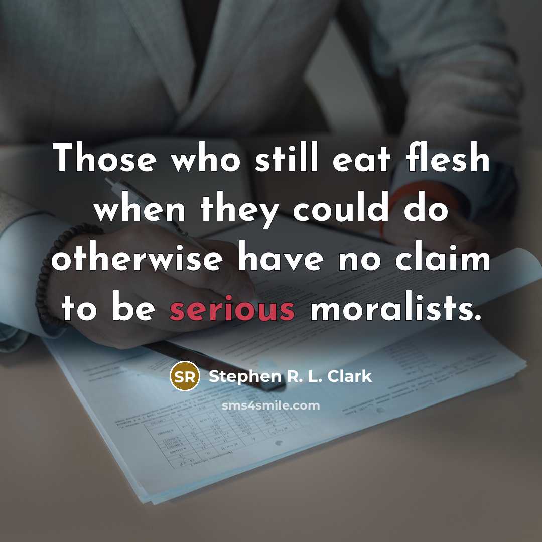 “Those who still eat flesh when they could do otherwise have no claim to be serious moralists.” quote by Stephen R. L. Clark