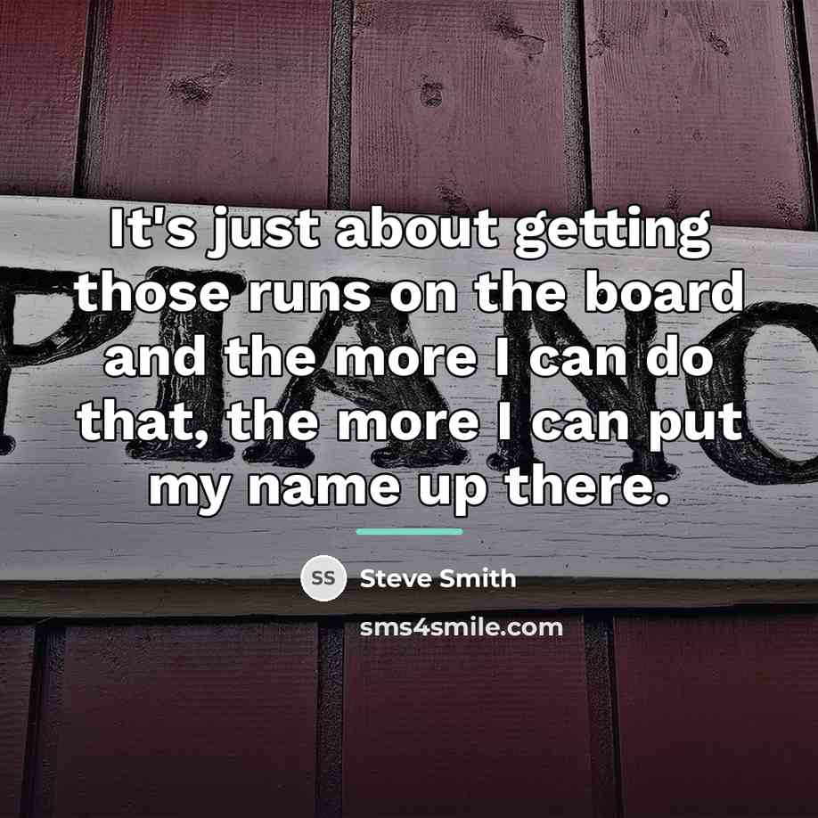 “It's just about getting those runs on the board and…” quote by Steve Smith