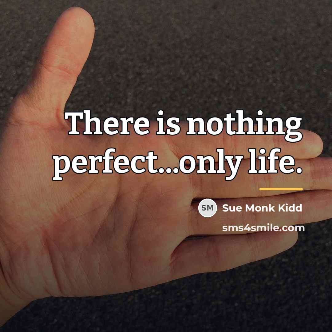 “There is nothing perfect...only life.…” quote by Sue Monk Kidd