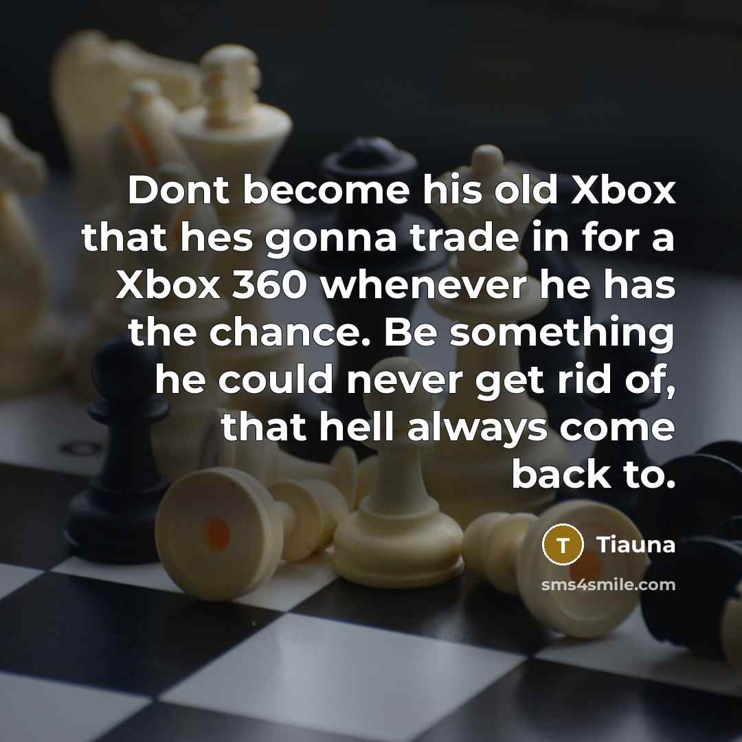 “Dont become his old Xbox that hes gonna trade in…” quote by Tiauna