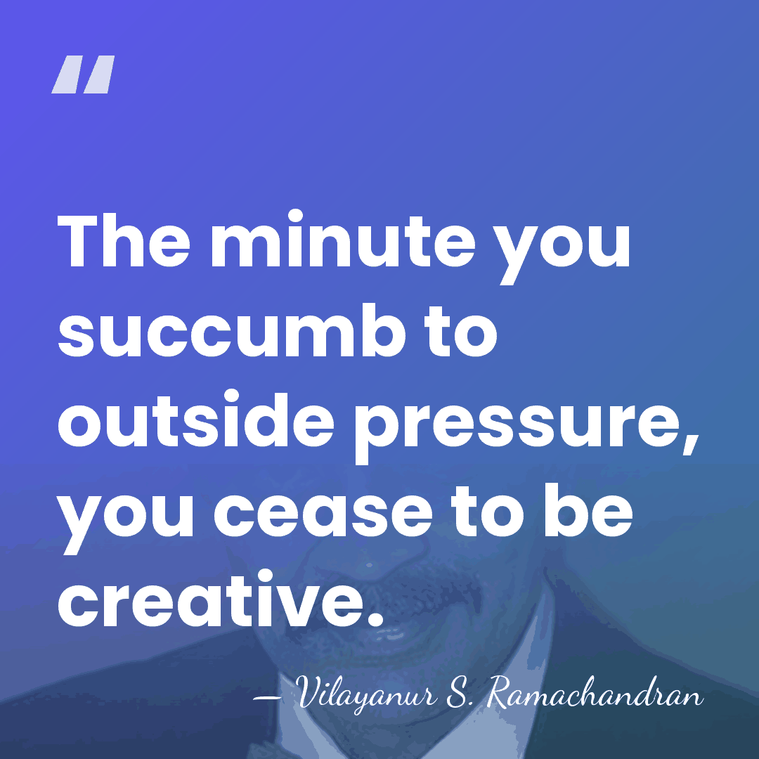 The minute you succumb to outside pressure, you cease to be creative. - Vilayanur S. Ramachandran