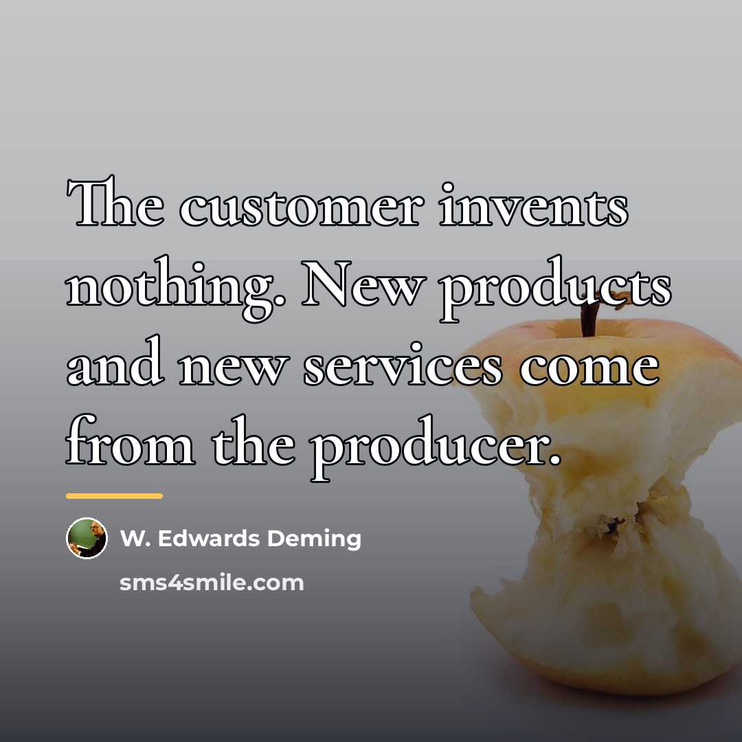 “The customer invents nothing. New products and new services come…” quote by W. Edwards Deming
