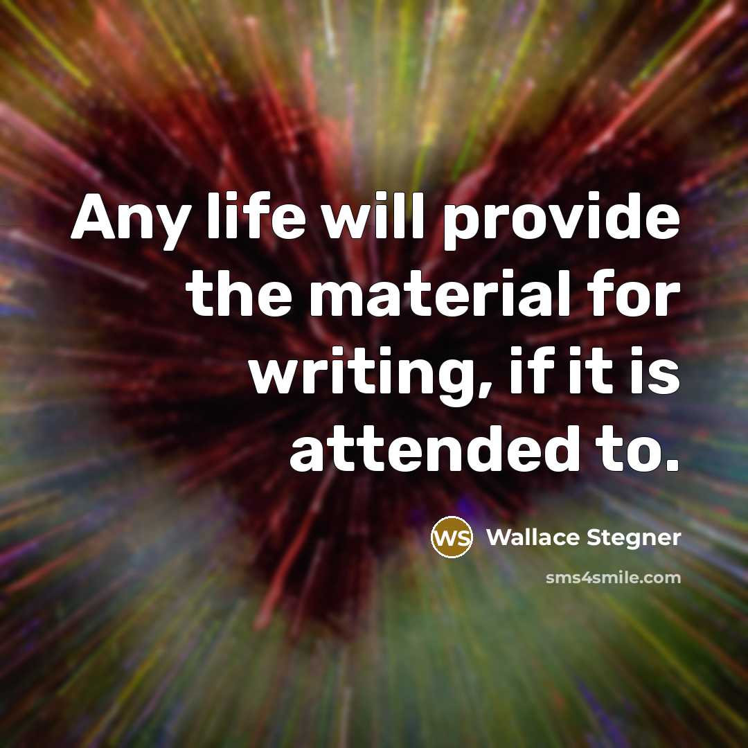 “Any life will provide the material for writing, if it…” quote by Wallace Stegner