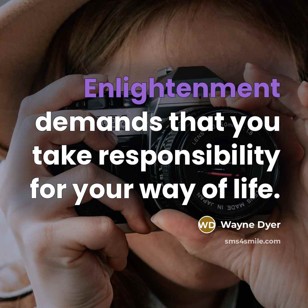 “Enlightenment demands that you take responsibility for your way of…” quote by Wayne Dyer