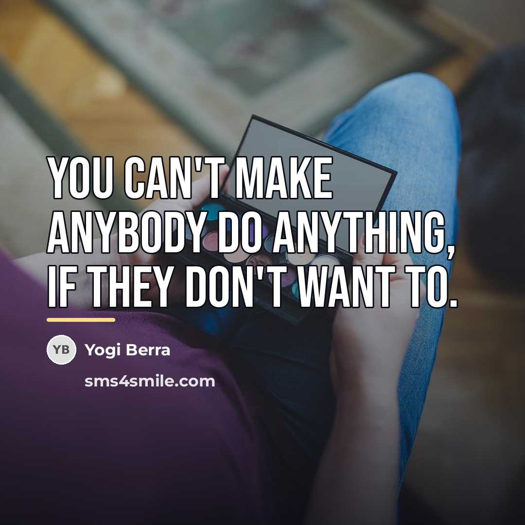 “You can't make anybody do anything, if they don't want…” quote by Yogi Berra