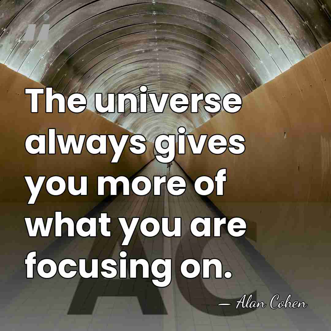 The universe always gives you more of what you are focusing on. - Alan Cohen