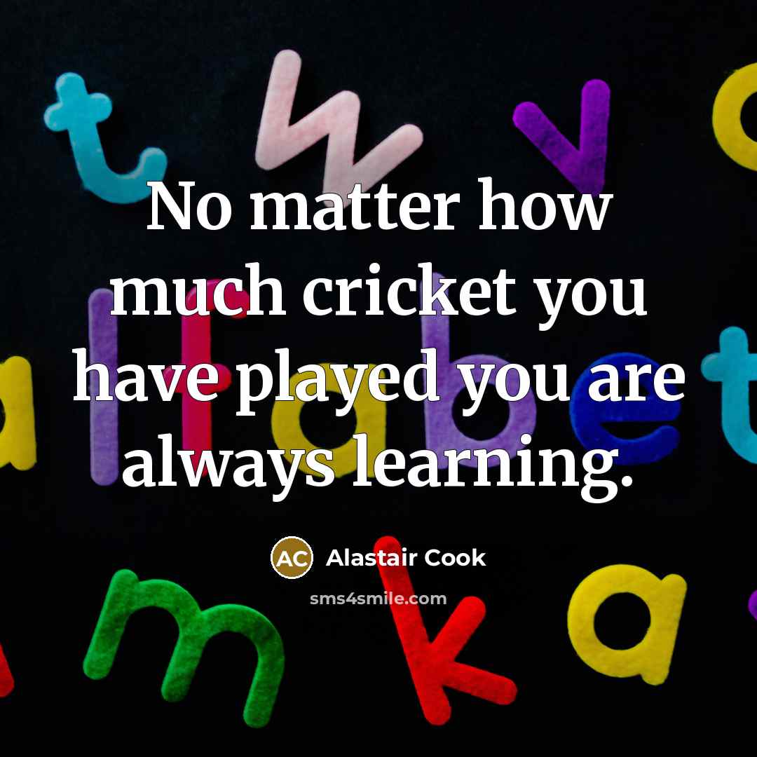 “No matter how much cricket you have played you are…” quote by Alastair Cook