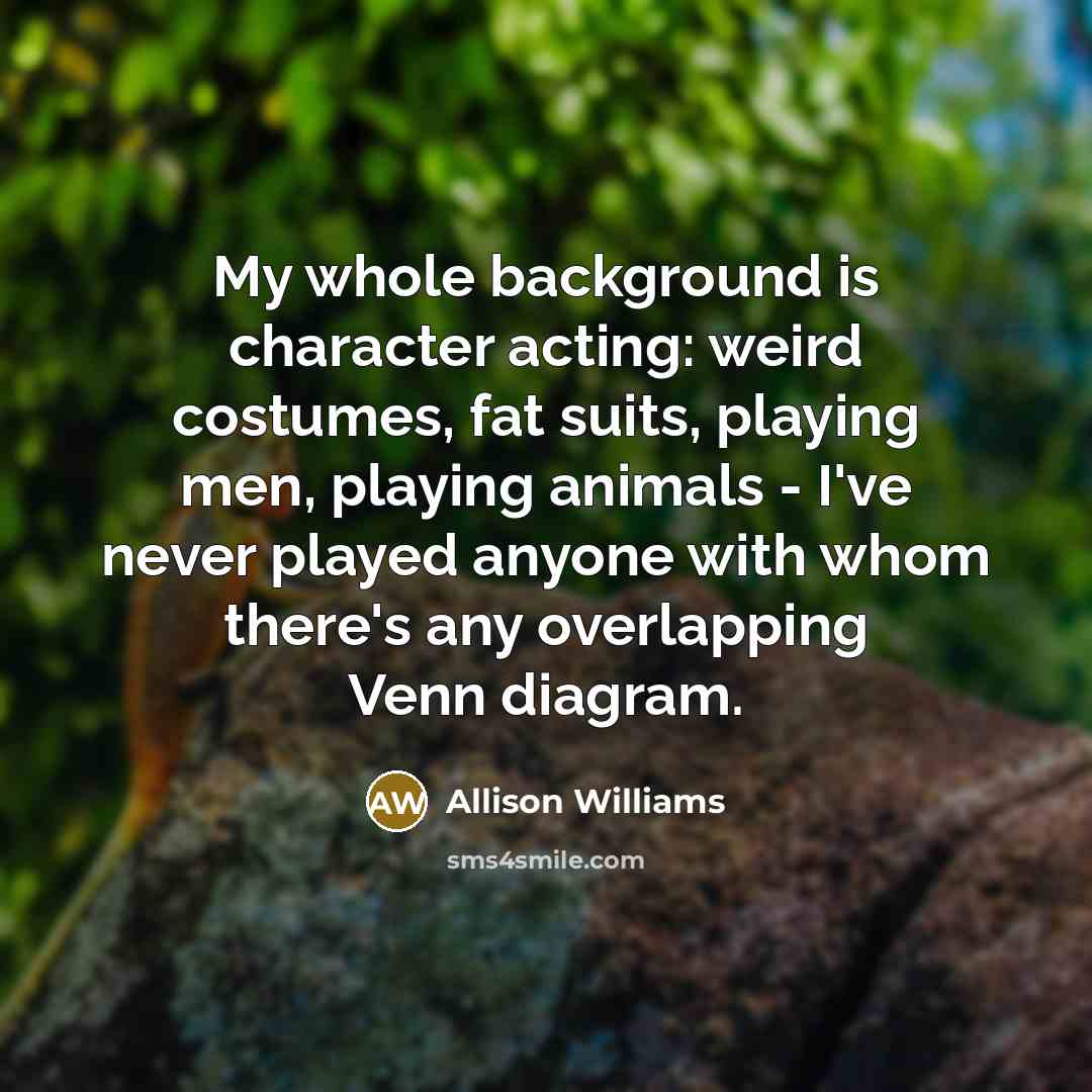 “My whole background is character acting: weird costumes, fat suits,…” quote by Allison Williams