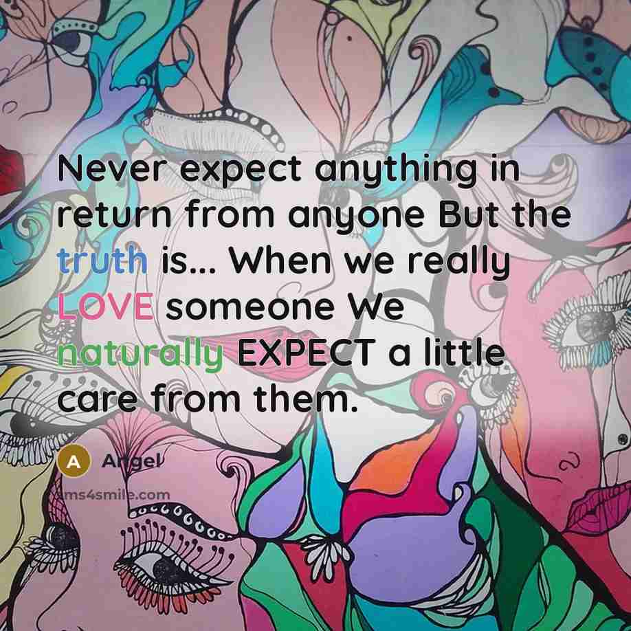 “Never expect anything in return from anyone But the truth is... When we really LOVE someone We naturally EXPECT a little care from them.” quote by Angel