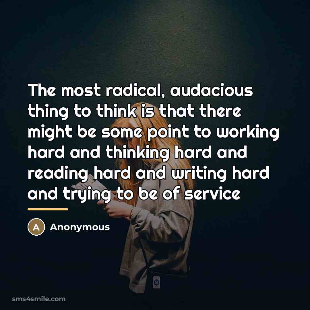 “The most radical, audacious thing to think is that there…” quote by Anonymous