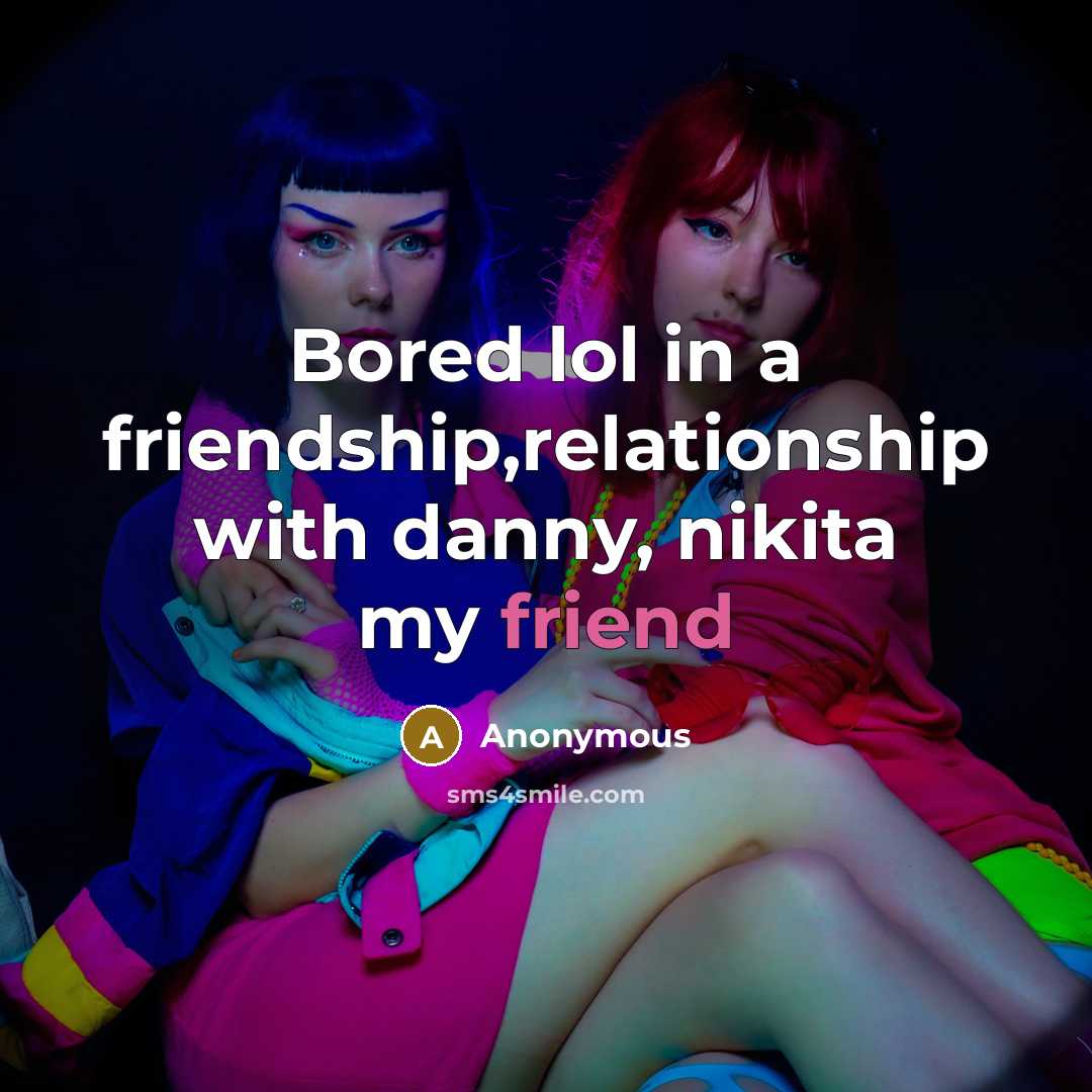 “Bored lol in a friendship,relationship with danny, nikita my friend” quote by Anonymous