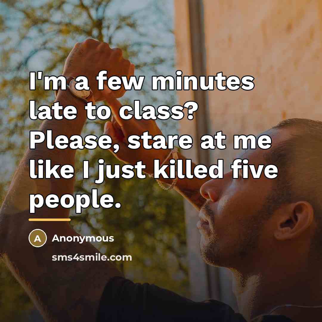 “I'm a few minutes late to class? Please, stare at…” quote by Anonymous