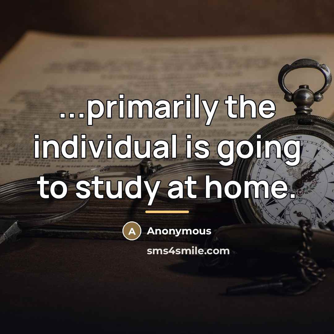 “...primarily the individual is going to study at home.…” quote by Anonymous