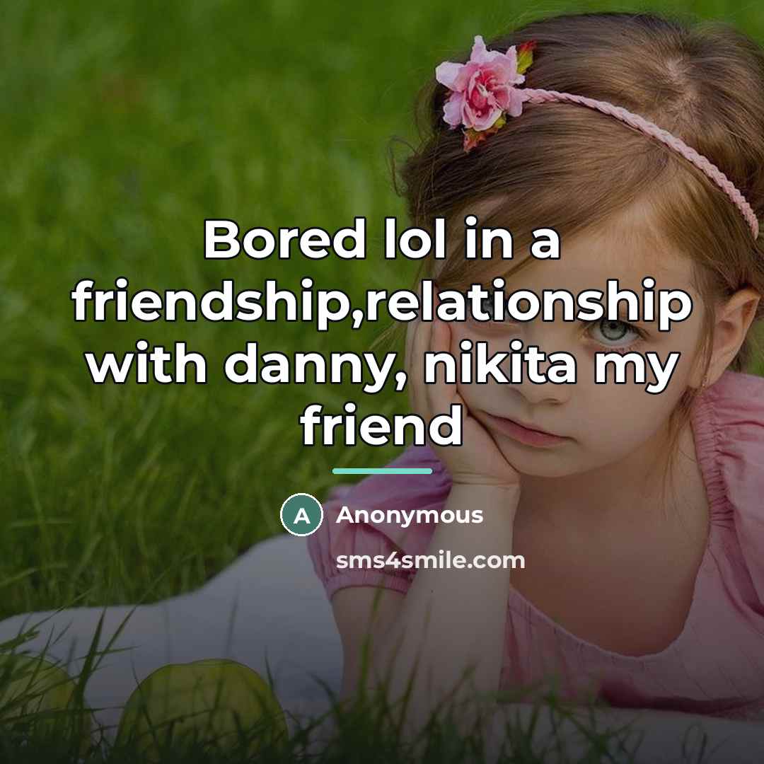 “Bored lol in a friendship,relationship with danny, nikita my friend…” quote by Anonymous