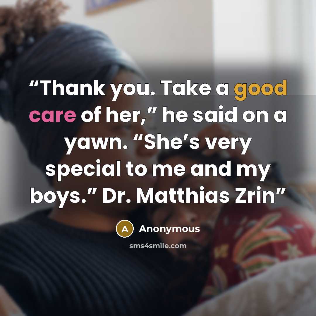 “Thank you. Take a good care of her,” he said on a yawn. “She’s very special to me and my boys.” Dr. Matthias Zrin” quote by Anonymous