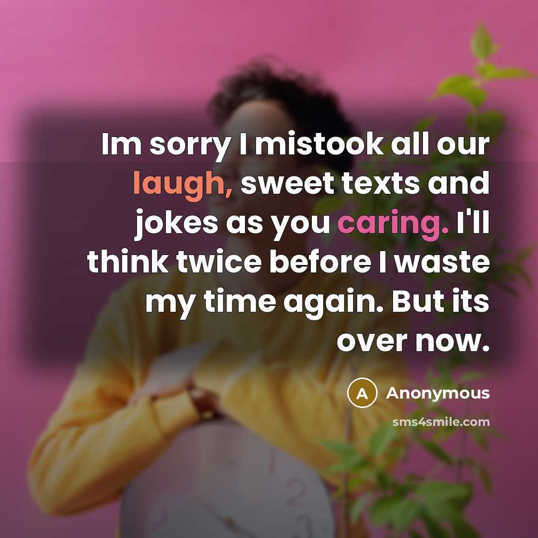 “Im sorry I mistook all our laugh, sweet texts and jokes as you caring. I'll think twice before I waste my time again. But its over now.” quote by Anonymous