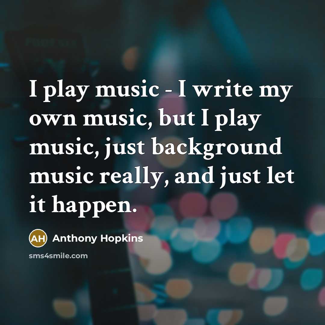 “I play music - I write my own music, but…” quote by Anthony Hopkins