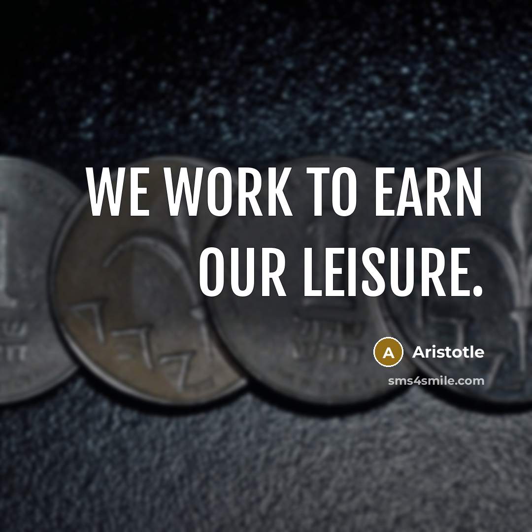 “We work to earn our leisure.” quote by Aristotle