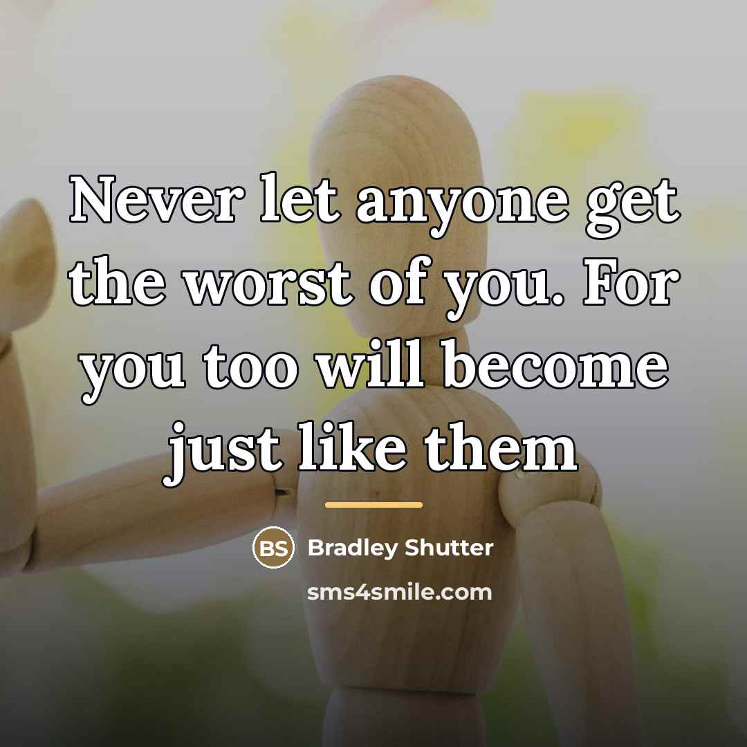 “Never let anyone get the worst of you. For you…” quote by Bradley Shutter