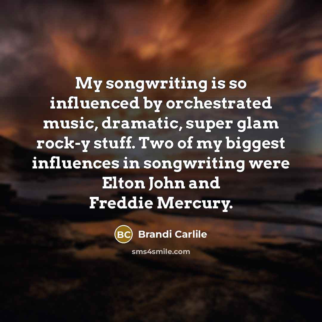 “My songwriting is so influenced by orchestrated music, dramatic, super…” quote by Brandi Carlile