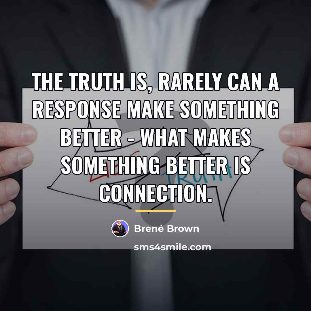 “The truth is, rarely can a response make something better…” quote by Brené Brown