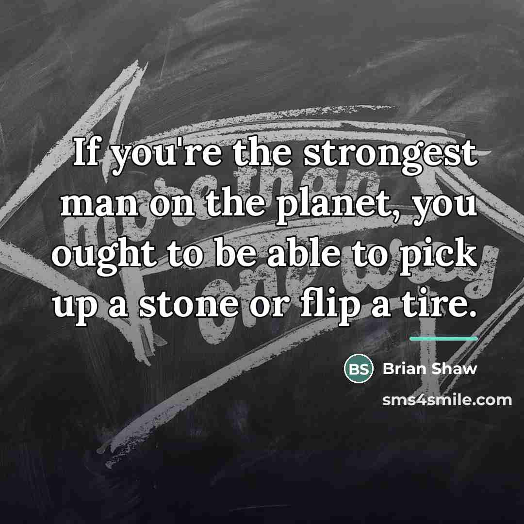“If you're the strongest man on the planet, you ought…” quote by Brian Shaw