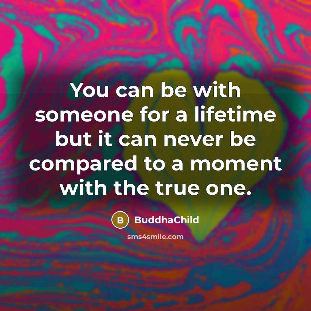 “You can be with someone for a lifetime but it can never be compared to a moment with the true one.” quote by BuddhaChild