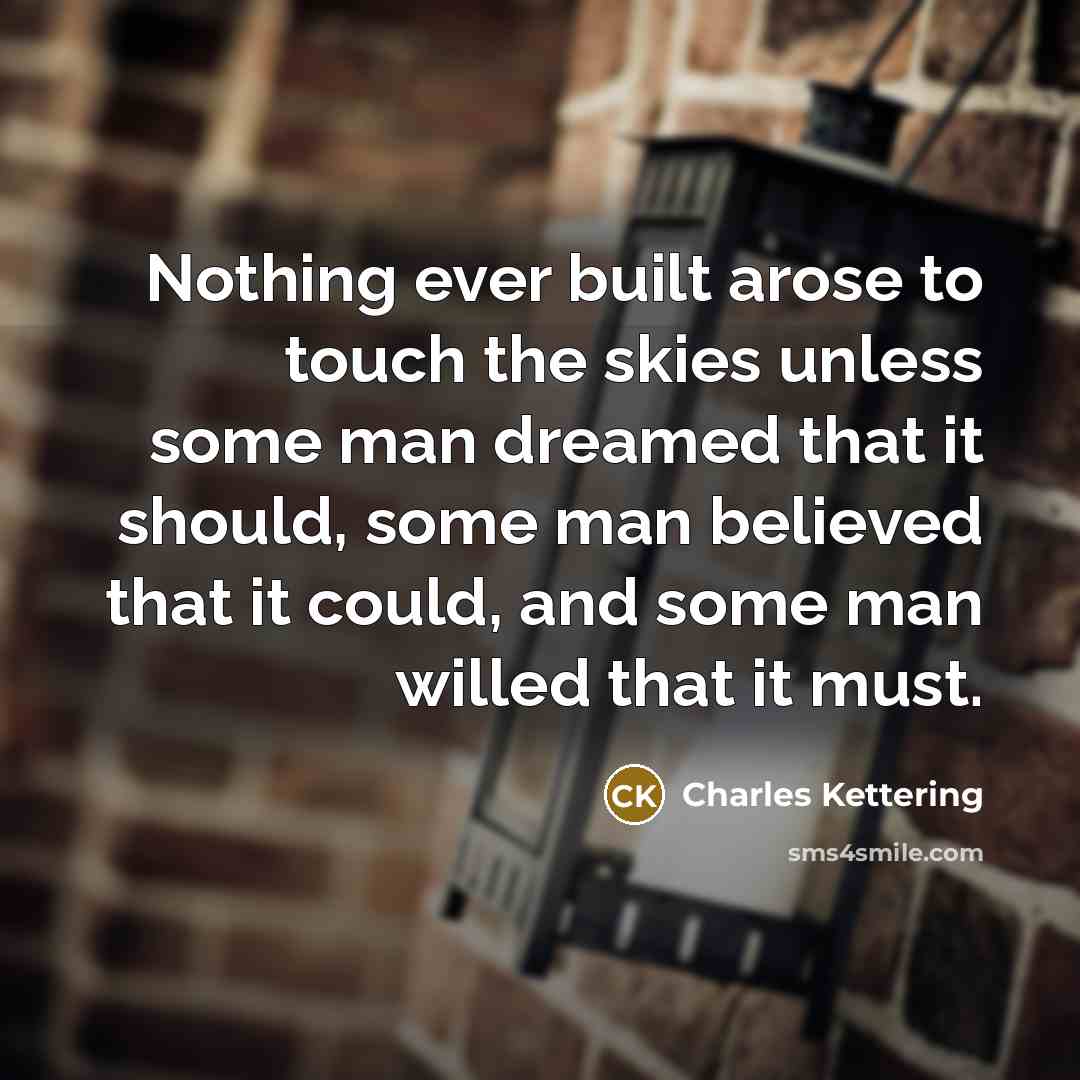 “Nothing ever built arose to touch the skies unless some…” quote by Charles Kettering
