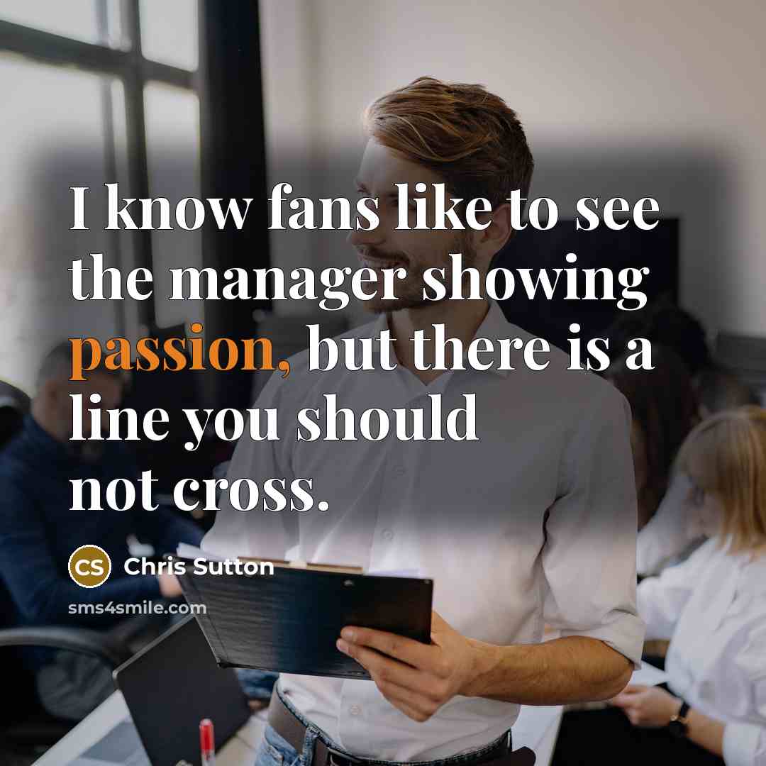 “I know fans like to see the manager showing passion,…” quote by Chris Sutton