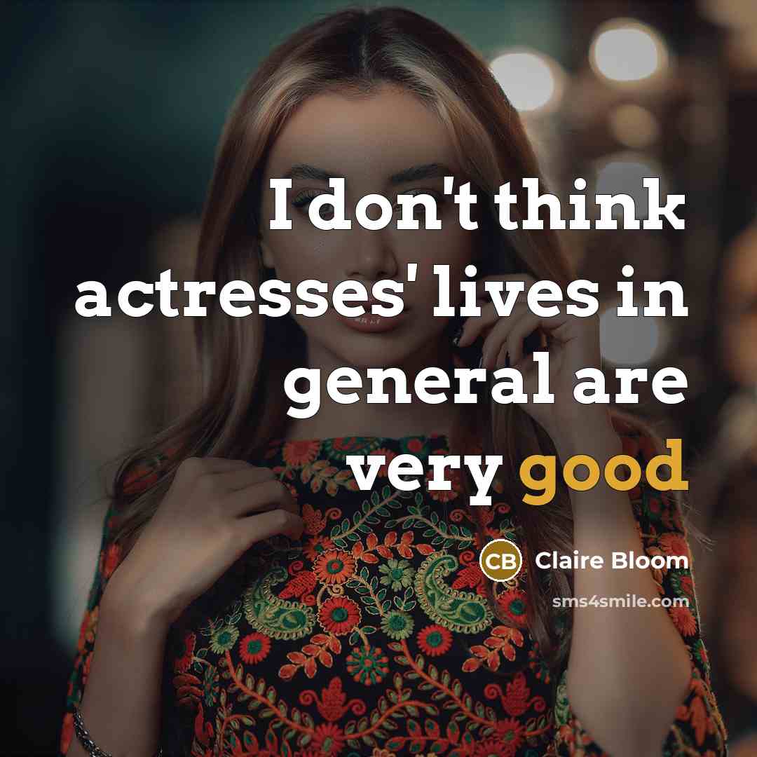 “I don't think actresses' lives in general are very good…” quote by Claire Bloom