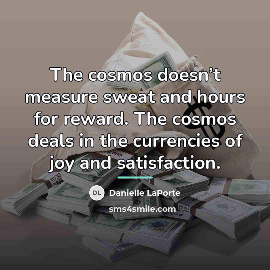 “The cosmos doesn’t measure sweat and hours for reward. The…” quote by Danielle LaPorte