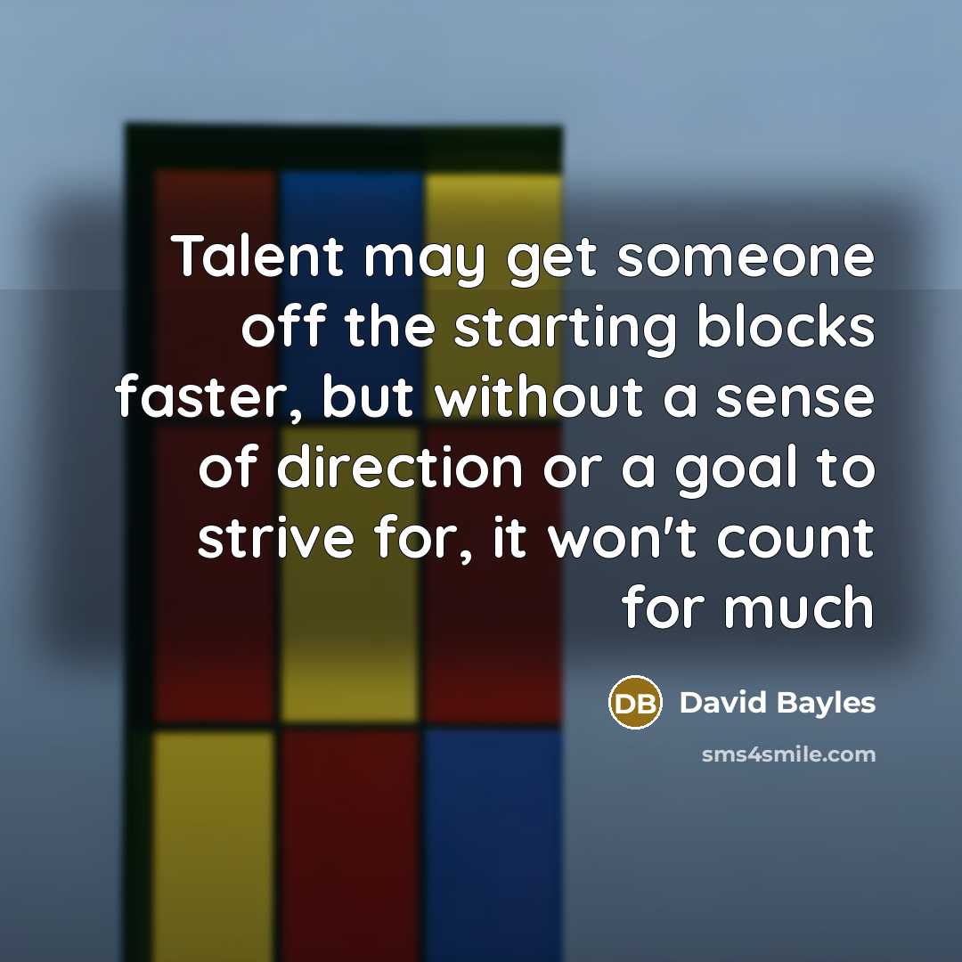 “Talent may get someone off the starting blocks faster, but…” quote by David Bayles
