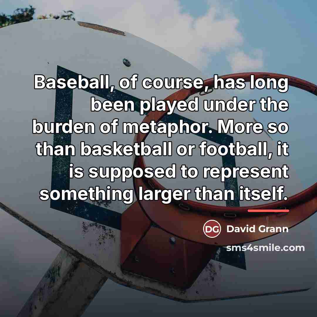 “Baseball, of course, has long been played under the burden…” quote by David Grann
