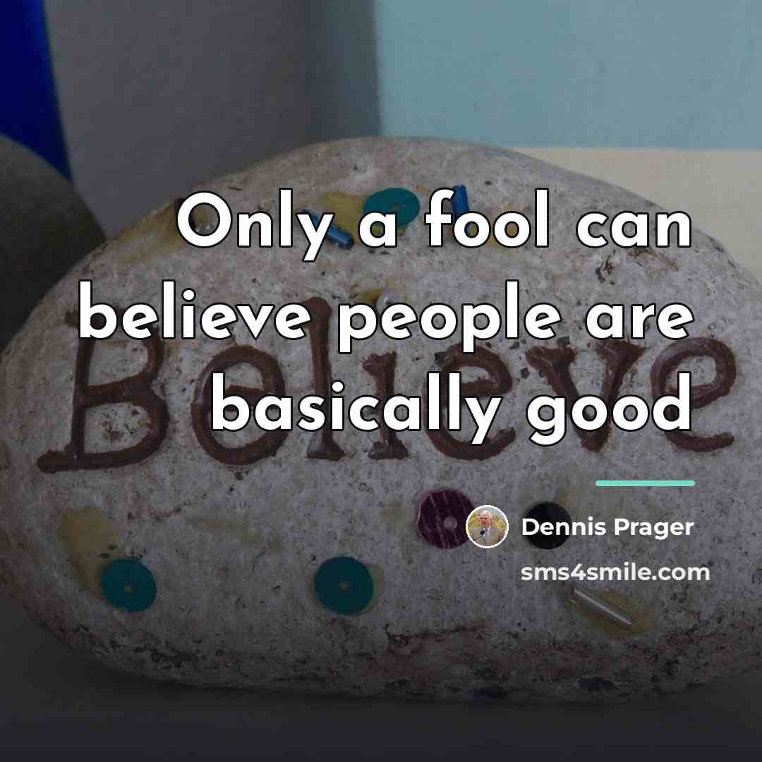 “Only a fool can believe people are basically good…” quote by Dennis Prager