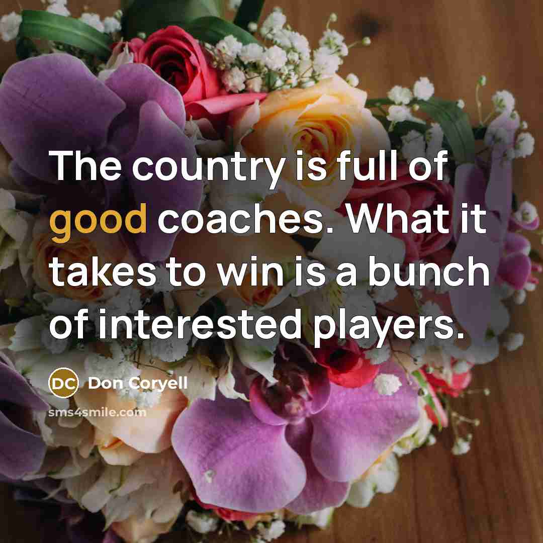 “The country is full of good coaches. What it takes to win is a bunch of interested players.” quote by Don Coryell